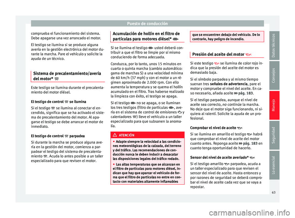 Seat Ibiza SC 2014 Manual de instrucciones (in Spanish) Puesto de conducción
comprueba el funcionamiento del sistema.
Debe apagarse una vez arrancado el motor.
El testigo se ilumina si se produce alguna
avería en la gestión electrónica del motor du-
ra Seat Ibiza SC 2014 Manual de instrucciones (in Spanish) Puesto de conducción
comprueba el funcionamiento del sistema.
Debe apagarse una vez arrancado el motor.
El testigo se ilumina si se produce alguna
avería en la gestión electrónica del motor du-
ra