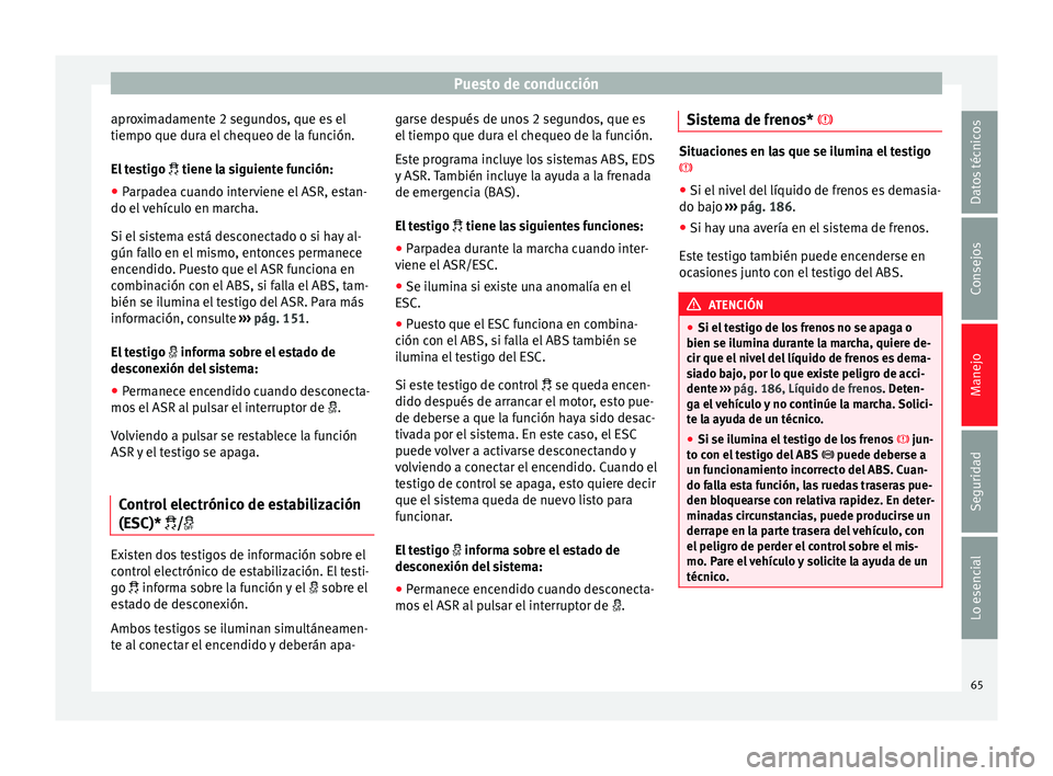 Seat Ibiza SC 2014  Manual de instrucciones (in Spanish) Puesto de conducción
aproximadamente 2 segundos, que es el
tiempo que dura el chequeo de la función.
El testigo   tiene la siguiente función:
● Parp
adea cuando interviene el ASR, estan-
do el