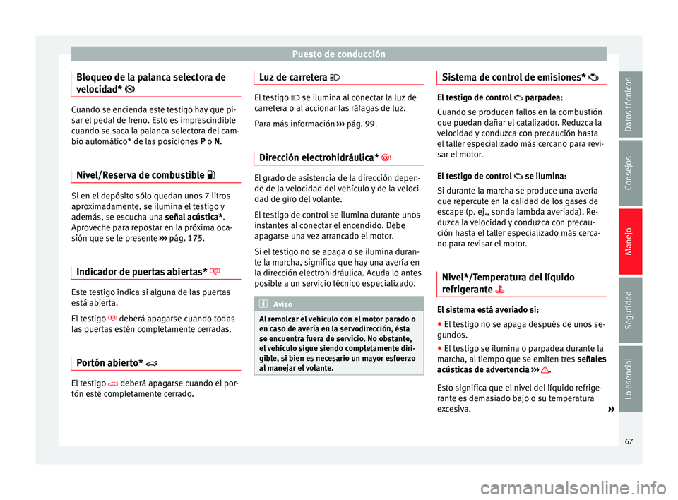 Seat Ibiza SC 2014  Manual de instrucciones (in Spanish) Puesto de conducción
Bloqueo de la palanca selectora de
velocidad*  Cuando se encienda este testigo hay que pi-
sar el pedal de freno. Esto es imprescindible
cuando se saca la palanca selectora de