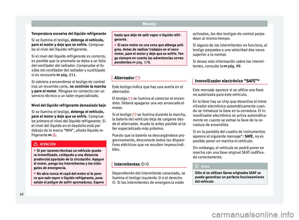 Seat Ibiza SC 2014 Manual de instrucciones (in Spanish) Manejo
Temperatura excesiva del líquido refrigerante
Si se ilumina el testigo, detenga el vehículo,
pare el motor y deje que se enfríe. Comprue-
be el nivel del líquido refrigerante.
Si el nivel Seat Ibiza SC 2014 Manual de instrucciones (in Spanish) Manejo
Temperatura excesiva del líquido refrigerante
Si se ilumina el testigo, detenga el vehículo,
pare el motor y deje que se enfríe. Comprue-
be el nivel del líquido refrigerante.
Si el nivel