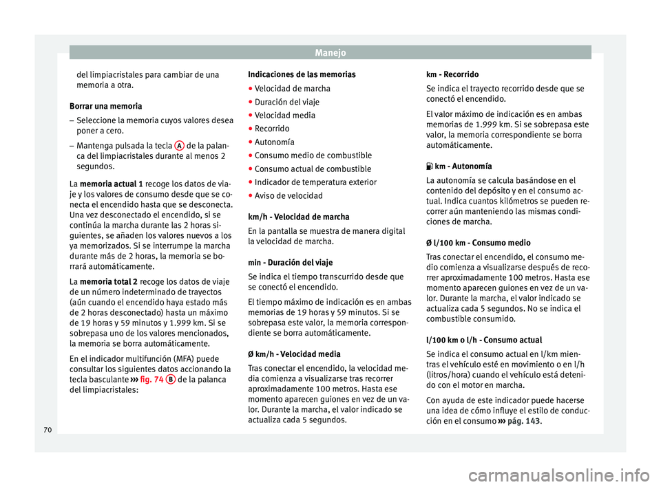 Seat Ibiza SC 2014 Manual de instrucciones (in Spanish) Manejo
del limpiacristales para cambiar de una
memoria a otra.
Borrar una memoria
– Seleccione la memoria cuyos valores desea
poner a cero.
– Mantenga pulsada la tecla A de la palan-
ca del limp Seat Ibiza SC 2014 Manual de instrucciones (in Spanish) Manejo
del limpiacristales para cambiar de una
memoria a otra.
Borrar una memoria
– Seleccione la memoria cuyos valores desea
poner a cero.
– Mantenga pulsada la tecla A de la palan-
ca del limp
