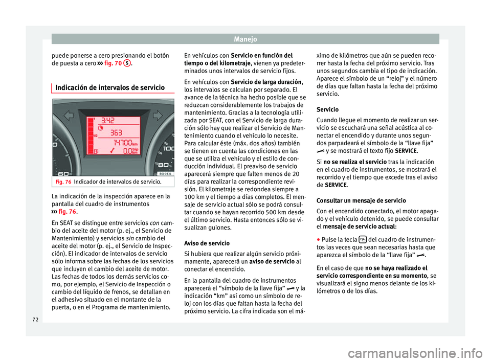 Seat Ibiza SC 2014  Manual de instrucciones (in Spanish) Manejo
puede ponerse a cero presionando el botón
de puesta a cero  ››› fig. 70  5 .
Indicación de intervalos de servicio Fig. 76
Indicador de intervalos de servicio. La indicación de la inspe