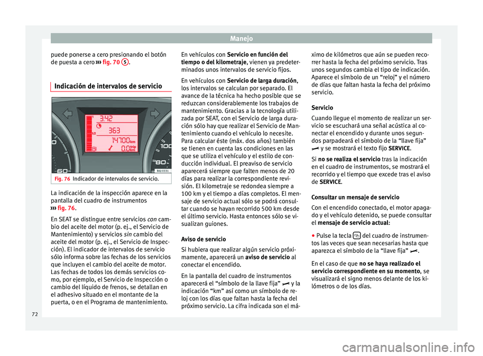 Seat Ibiza SC 2014 Manual de instrucciones (in Spanish) Manejo
puede ponerse a cero presionando el botón
de puesta a cero ››› fig. 70 5 .
Indicación de intervalos de servicio Fig. 76
Indicador de intervalos de servicio. La indicación de la inspe Seat Ibiza SC 2014 Manual de instrucciones (in Spanish) Manejo
puede ponerse a cero presionando el botón
de puesta a cero ››› fig. 70 5 .
Indicación de intervalos de servicio Fig. 76
Indicador de intervalos de servicio. La indicación de la inspe