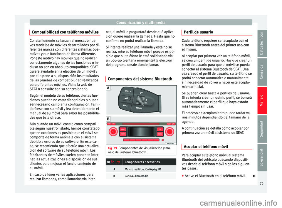 Seat Ibiza 5D 2014  Manual de instrucciones (in Spanish) Comunicación y multimedia
Compatibilidad con teléfonos móviles Constantemente se lanzan al mercado nue-
vos modelos de móviles desarrollados por di-
ferentes marcas con diferentes sistemas ope-
ra