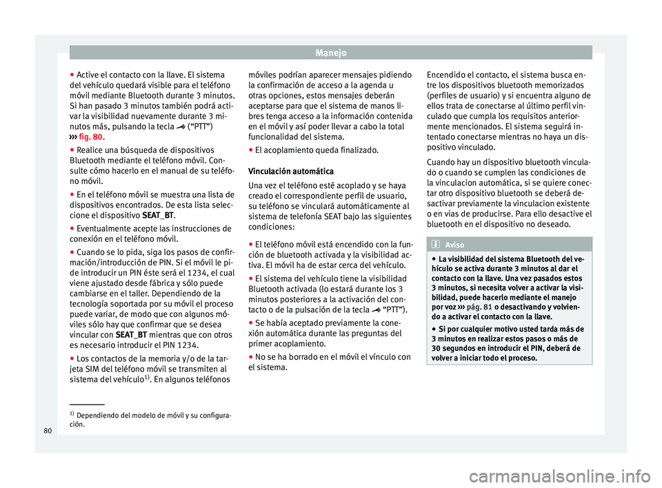 Seat Ibiza SC 2014 Manual de instrucciones (in Spanish) Manejo
● Active el contacto con la llave. El sistema
del vehículo quedará visible para el teléfono
móvil mediante Bluetooth durante 3 minutos.
Si han pasado 3 minutos también podrá acti-
var l Seat Ibiza SC 2014 Manual de instrucciones (in Spanish) Manejo
● Active el contacto con la llave. El sistema
del vehículo quedará visible para el teléfono
móvil mediante Bluetooth durante 3 minutos.
Si han pasado 3 minutos también podrá acti-
var l