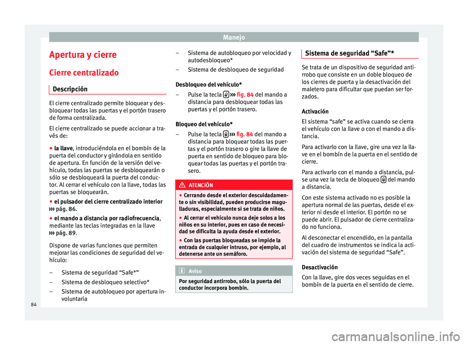 Seat Ibiza SC 2014 Manual de instrucciones (in Spanish) Manejo
Apertura y cierre
Cierre centralizado Descripción El cierre centralizado permite bloquear y des-
bloquear todas las puertas y el portón trasero
de forma centralizada.
El cierre centralizado s Seat Ibiza SC 2014 Manual de instrucciones (in Spanish) Manejo
Apertura y cierre
Cierre centralizado Descripción El cierre centralizado permite bloquear y des-
bloquear todas las puertas y el portón trasero
de forma centralizada.
El cierre centralizado s