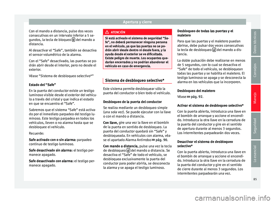 Seat Ibiza SC 2014 Manual de instrucciones (in Spanish) Apertura y cierre
Con el mando a distancia, pulse dos veces
consecutivas en un intervalo inferior a 5 se-
gundos, la tecla de bloqueo del mando a
distancia.
Al desactivar el “Safe”, también Seat Ibiza SC 2014 Manual de instrucciones (in Spanish) Apertura y cierre
Con el mando a distancia, pulse dos veces
consecutivas en un intervalo inferior a 5 se-
gundos, la tecla de bloqueo del mando a
distancia.
Al desactivar el “Safe”, también