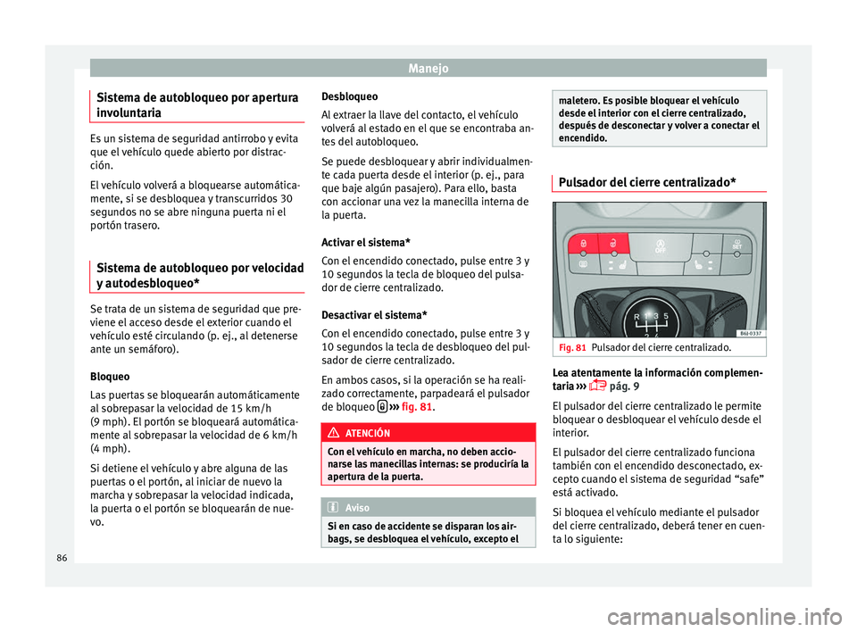 Seat Ibiza SC 2014 Manual de instrucciones (in Spanish) Manejo
Sistema de autobloqueo por apertura
involuntaria Es un sistema de seguridad antirrobo y evita
que el vehículo quede abierto por distrac-
ción.
El vehículo volverá a bloquearse automática-
Seat Ibiza SC 2014 Manual de instrucciones (in Spanish) Manejo
Sistema de autobloqueo por apertura
involuntaria Es un sistema de seguridad antirrobo y evita
que el vehículo quede abierto por distrac-
ción.
El vehículo volverá a bloquearse automática-