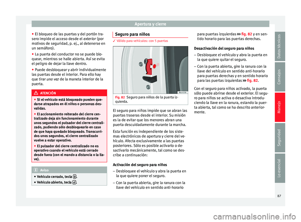 Seat Ibiza SC 2014 Manual de instrucciones (in Spanish) Apertura y cierre
● El bloqueo de las puertas y del portón tra-
sero impide el acceso desde el exterior (por
motivos de seguridad, p. ej., al detenerse en
un semáforo).
● La puerta del conducto Seat Ibiza SC 2014 Manual de instrucciones (in Spanish) Apertura y cierre
● El bloqueo de las puertas y del portón tra-
sero impide el acceso desde el exterior (por
motivos de seguridad, p. ej., al detenerse en
un semáforo).
● La puerta del conducto