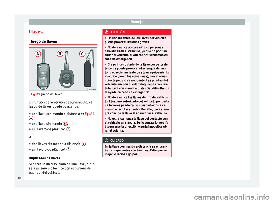 Seat Ibiza ST 2014  Manual de instrucciones (in Spanish) Manejo
Llaves Juego de llaves Fig. 83
Juego de llaves. En función de la versión de su vehículo, el
juego de llaves puede constar de:
● una llave con mando a distancia  ››› fig. 83
A ●
una