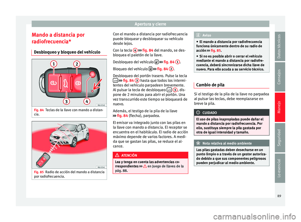 Seat Ibiza SC 2014 Manual de instrucciones (in Spanish) Apertura y cierre
Mando a distancia por
radiofrecuencia* Desbloqueo y bloqueo del vehículo Fig. 84
Teclas de la llave con mando a distan-
cia. Fig. 85
Radio de acción del mando a distancia
por radio Seat Ibiza SC 2014 Manual de instrucciones (in Spanish) Apertura y cierre
Mando a distancia por
radiofrecuencia* Desbloqueo y bloqueo del vehículo Fig. 84
Teclas de la llave con mando a distan-
cia. Fig. 85
Radio de acción del mando a distancia
por radio