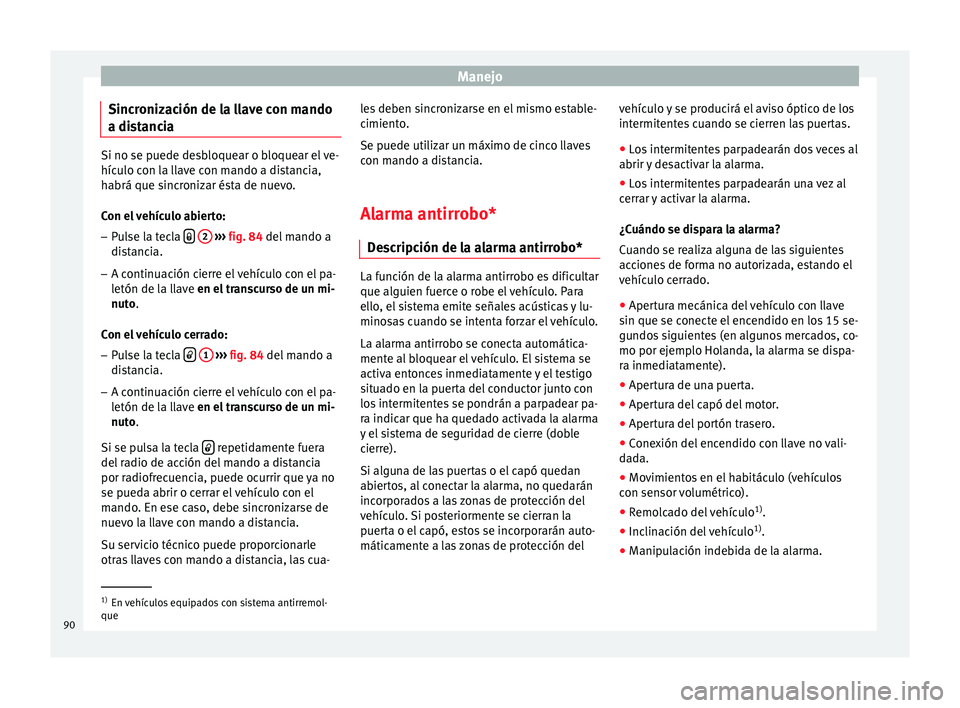 Seat Ibiza SC 2014 Manual de instrucciones (in Spanish) Manejo
Sincronización de la llave con mando
a distancia Si no se puede desbloquear o bloquear el ve-
hículo con la llave con mando a distancia,
habrá que sincronizar ésta de nuevo.
Con el vehícul Seat Ibiza SC 2014 Manual de instrucciones (in Spanish) Manejo
Sincronización de la llave con mando
a distancia Si no se puede desbloquear o bloquear el ve-
hículo con la llave con mando a distancia,
habrá que sincronizar ésta de nuevo.
Con el vehícul