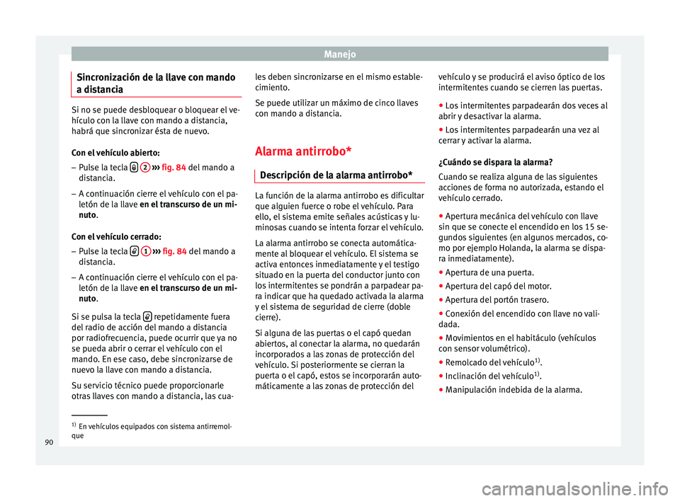 Seat Ibiza 5D 2014  Manual de instrucciones (in Spanish) Manejo
Sincronización de la llave con mando
a distancia Si no se puede desbloquear o bloquear el ve-
hículo con la llave con mando a distancia,
habrá que sincronizar ésta de nuevo.
Con el vehícul