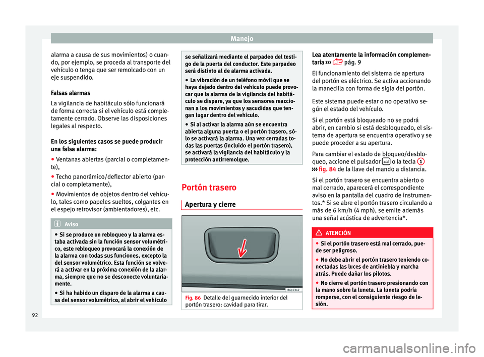 Seat Ibiza 5D 2014  Manual de instrucciones (in Spanish) Manejo
alarma a causa de sus movimientos) o cuan-
do, por ejemplo, se proceda al transporte del
vehículo o tenga que ser remolcado con un
eje suspendido.
Falsas alarmas
La vigilancia de habitáculo s