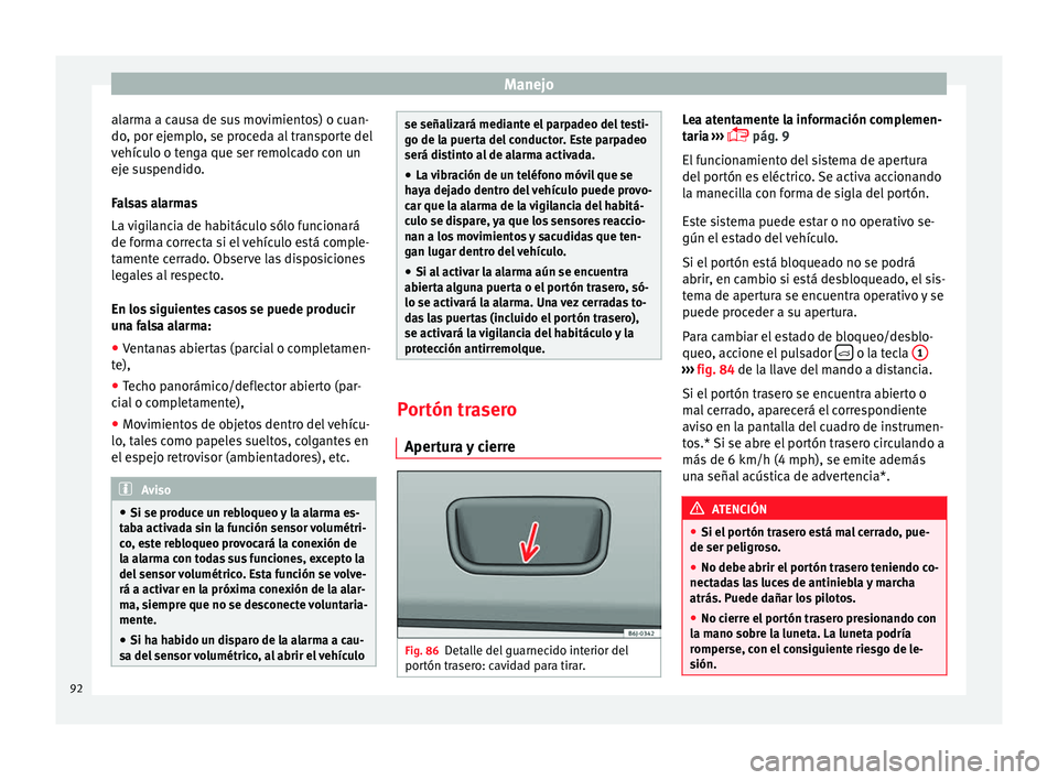 Seat Ibiza SC 2014 Manual de instrucciones (in Spanish) Manejo
alarma a causa de sus movimientos) o cuan-
do, por ejemplo, se proceda al transporte del
vehículo o tenga que ser remolcado con un
eje suspendido.
Falsas alarmas
La vigilancia de habitáculo s Seat Ibiza SC 2014 Manual de instrucciones (in Spanish) Manejo
alarma a causa de sus movimientos) o cuan-
do, por ejemplo, se proceda al transporte del
vehículo o tenga que ser remolcado con un
eje suspendido.
Falsas alarmas
La vigilancia de habitáculo s