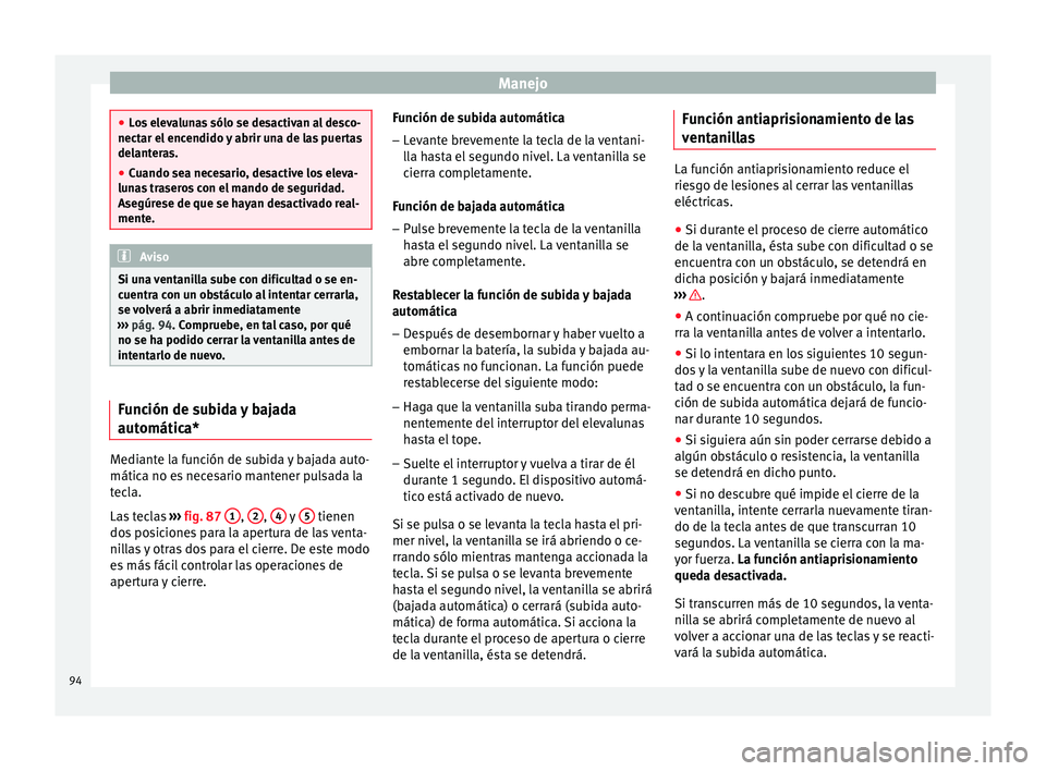 Seat Ibiza SC 2014 Manual de instrucciones (in Spanish) Manejo
●
Los elevalunas sólo se desactivan al desco-
nectar el encendido y abrir una de las puertas
delanteras.
● Cuando sea necesario, desactive los eleva-
lunas traseros con el mando de segurid Seat Ibiza SC 2014 Manual de instrucciones (in Spanish) Manejo
●
Los elevalunas sólo se desactivan al desco-
nectar el encendido y abrir una de las puertas
delanteras.
● Cuando sea necesario, desactive los eleva-
lunas traseros con el mando de segurid
