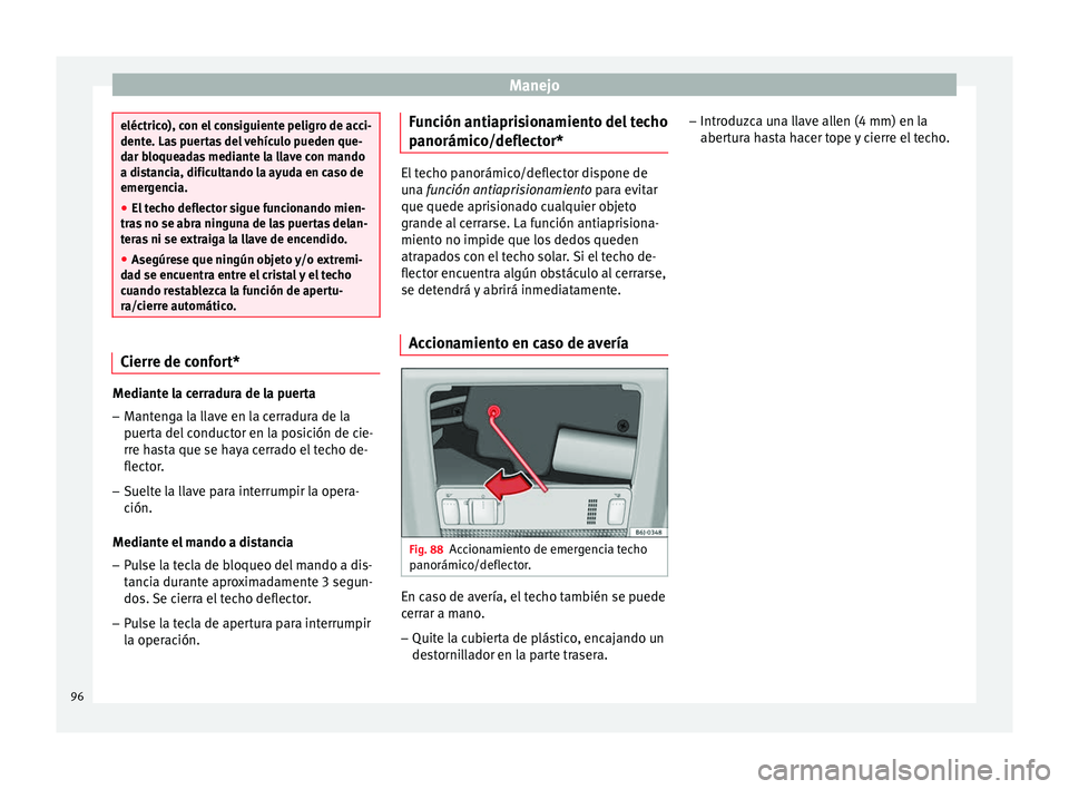 Seat Ibiza SC 2014  Manual de instrucciones (in Spanish) Manejo
eléctrico), con el consiguiente peligro de acci-
dente. Las puertas del vehículo pueden que-
dar bloqueadas mediante la llave con mando
a distancia, dificultando la ayuda en caso de
emergenci