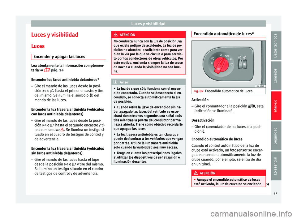 Seat Ibiza SC 2014 Manual de instrucciones (in Spanish) Luces y visibilidad
Luces y visibilidad
Luces Encender y apagar las luces Lea atentamente la información complemen-
taria
›››
pág. 14
Enc
ender los faros antiniebla delanteros*
– Gire Seat Ibiza SC 2014 Manual de instrucciones (in Spanish) Luces y visibilidad
Luces y visibilidad
Luces Encender y apagar las luces Lea atentamente la información complemen-
taria
›››
pág. 14
Enc
ender los faros antiniebla delanteros*
– Gire