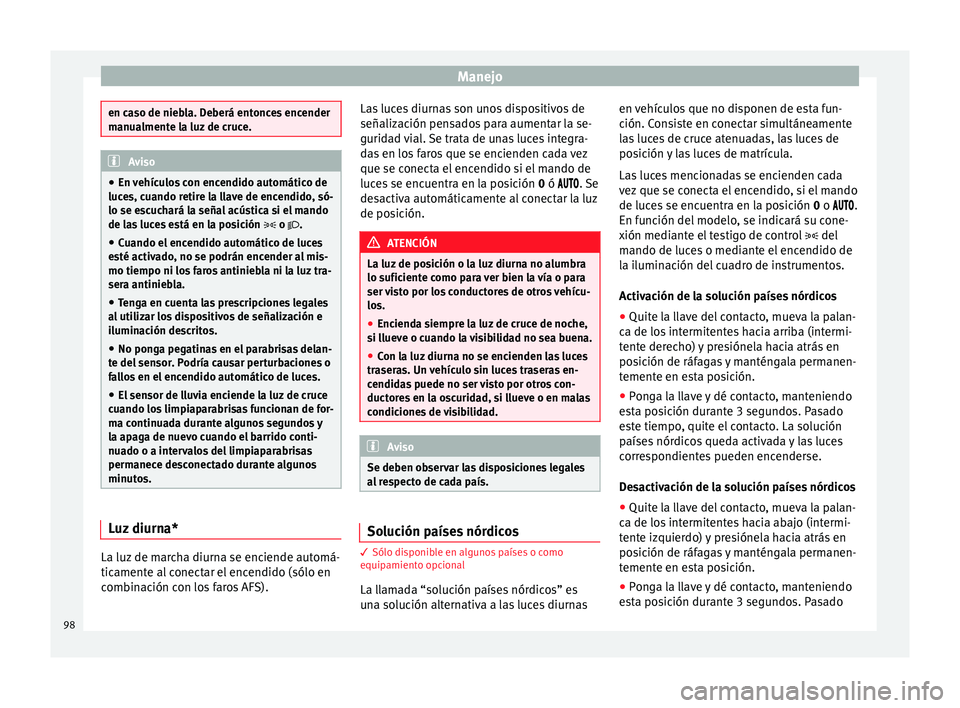 Seat Ibiza SC 2014 Manual de instrucciones (in Spanish) Manejo
en caso de niebla. Deberá entonces encender
manualmente la luz de cruce.
Aviso
● En vehículos con encendido automático de
luces, cuando retire la llave de encendido, só-
lo se escuchará Seat Ibiza SC 2014 Manual de instrucciones (in Spanish) Manejo
en caso de niebla. Deberá entonces encender
manualmente la luz de cruce.
Aviso
● En vehículos con encendido automático de
luces, cuando retire la llave de encendido, só-
lo se escuchará