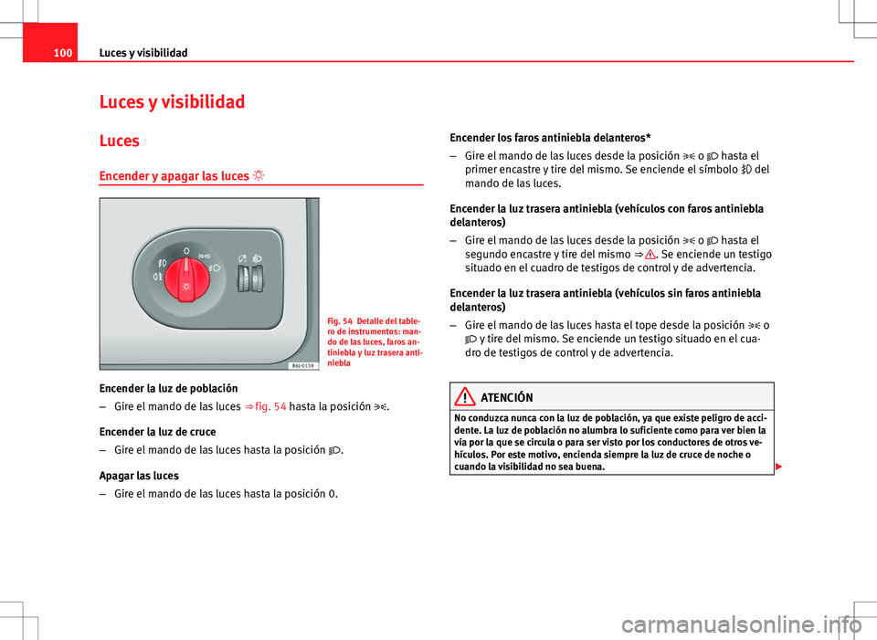 Seat Ibiza 5D 2011 Manual de instrucciones (in Spanish) 100Luces y visibilidad
Luces y visibilidad
Luces Encender y apagar las luces
Fig. 54 Detalle del table-
ro de instrumentos: man-
do de las luces, faros an-
tiniebla y luz trasera anti-
niebla
Enc Seat Ibiza 5D 2011 Manual de instrucciones (in Spanish) 100Luces y visibilidad
Luces y visibilidad
Luces Encender y apagar las luces
Fig. 54 Detalle del table-
ro de instrumentos: man-
do de las luces, faros an-
tiniebla y luz trasera anti-
niebla
Enc