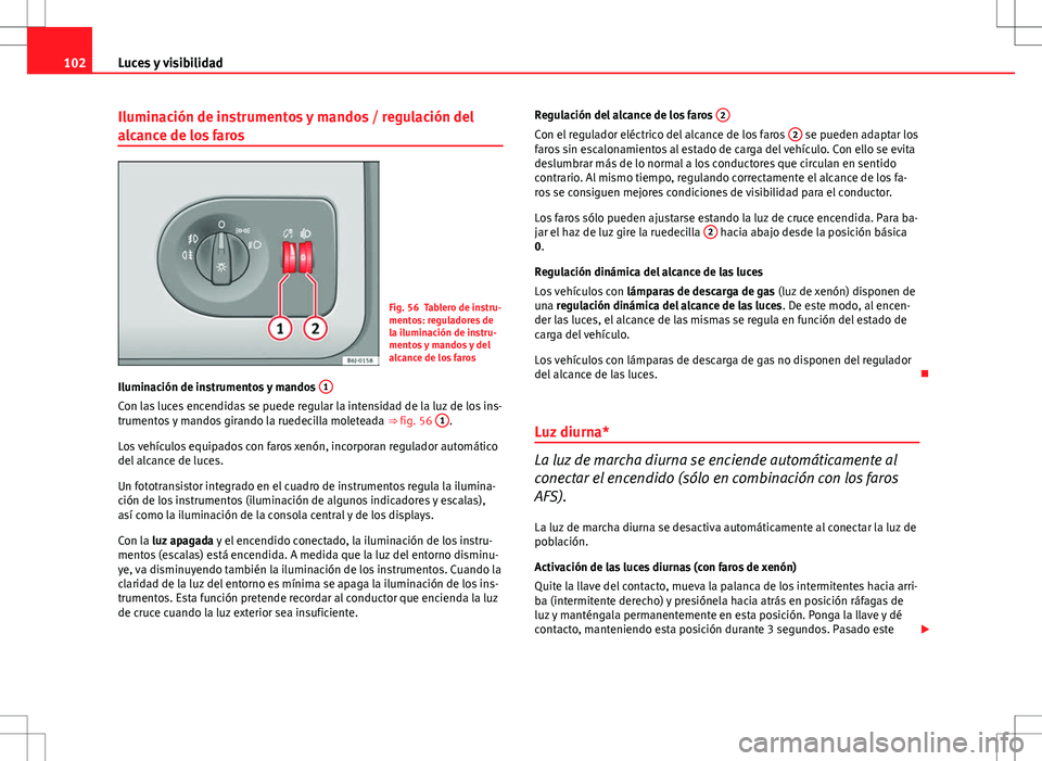 Seat Ibiza 5D 2010  Manual de instrucciones (in Spanish) 102Luces y visibilidad
Iluminación de instrumentos y mandos / regulación del
alcance de los faros
Fig. 56 Tablero de instru-
mentos: reguladores de
la iluminación de instru-
mentos y mandos y del
a