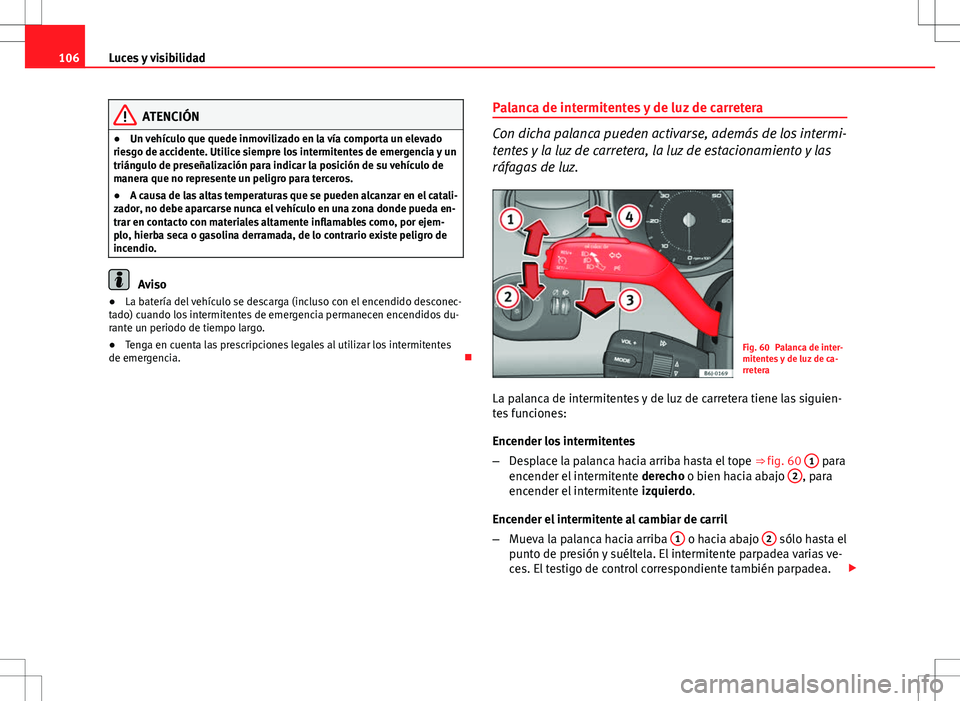 Seat Ibiza 5D 2011 Manual de instrucciones (in Spanish) 106Luces y visibilidad
ATENCIÓN
● Un vehículo que quede inmovilizado en la vía comporta un elevado
riesgo de accidente. Utilice siempre los intermitentes de emergencia y un
triángulo de preseña Seat Ibiza 5D 2011 Manual de instrucciones (in Spanish) 106Luces y visibilidad
ATENCIÓN
● Un vehículo que quede inmovilizado en la vía comporta un elevado
riesgo de accidente. Utilice siempre los intermitentes de emergencia y un
triángulo de preseña
