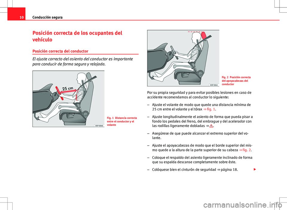 Seat Ibiza 5D 2010  Manual de instrucciones (in Spanish) 10Conducción segura
Posición correcta de los ocupantes del
vehículo
Posición correcta del conductor
El ajuste correcto del asiento del conductor es importante
para conducir de forma segura y relaj