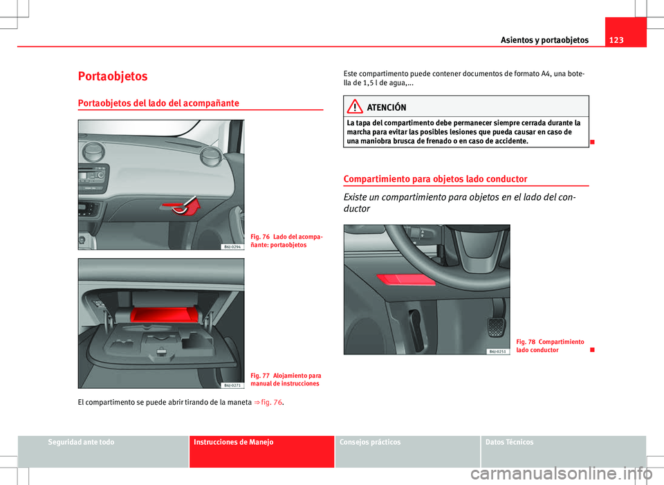 Seat Ibiza 5D 2011 Manual de instrucciones (in Spanish) 123
Asientos y portaobjetos
Portaobjetos Portaobjetos del lado del acompañante
Fig. 76 Lado del acompa-
ñante: portaobjetos
Fig. 77 Alojamiento para
manual de instrucciones
El compartimento se puede Seat Ibiza 5D 2011 Manual de instrucciones (in Spanish) 123
Asientos y portaobjetos
Portaobjetos Portaobjetos del lado del acompañante
Fig. 76 Lado del acompa-
ñante: portaobjetos
Fig. 77 Alojamiento para
manual de instrucciones
El compartimento se puede