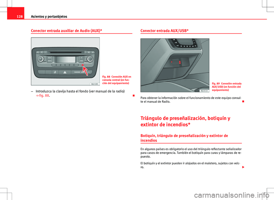 Seat Ibiza 5D 2010  Manual de instrucciones (in Spanish) 128Asientos y portaobjetos
Conector entrada auxiliar de Audio (AUX)*
Fig. 88 Conexión AUX en
consola central (en fun-
ción del equipamiento)
– Introduzca la clavija hasta el fondo (ver manual de l