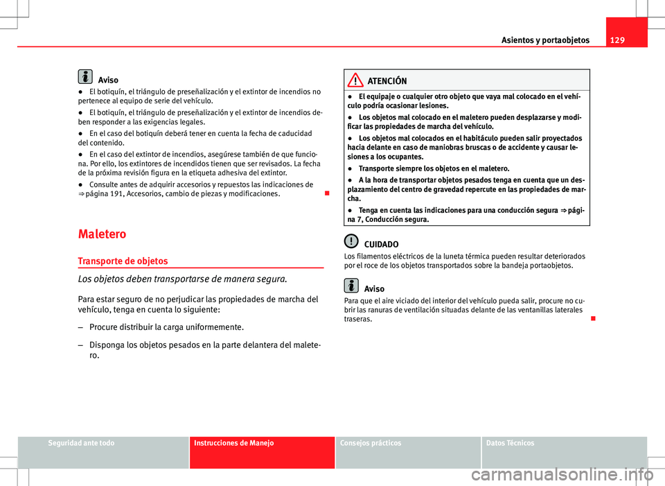 Seat Ibiza 5D 2011 Manual de instrucciones (in Spanish) 129
Asientos y portaobjetos
Aviso
● El botiquín, el triángulo de preseñalización y el extintor de incendios no
pertenece al equipo de serie del vehículo.
● El botiquín, el triángulo de pres Seat Ibiza 5D 2011 Manual de instrucciones (in Spanish) 129
Asientos y portaobjetos
Aviso
● El botiquín, el triángulo de preseñalización y el extintor de incendios no
pertenece al equipo de serie del vehículo.
● El botiquín, el triángulo de pres