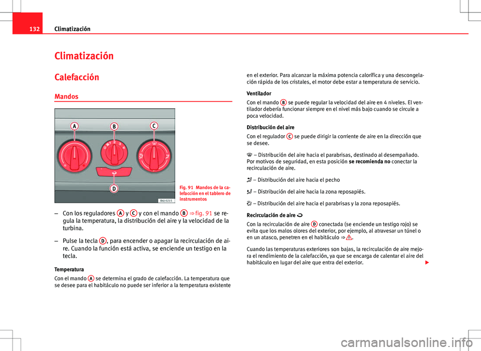 Seat Ibiza 5D 2011 Manual de instrucciones (in Spanish) 132Climatización
Climatización
Calefacción Mandos
Fig. 91 Mandos de la ca-
lefacción en el tablero de
instrumentos
– Con los reguladores A
y C y con el mando B ⇒ fig. 91 se re-
gula la te Seat Ibiza 5D 2011 Manual de instrucciones (in Spanish) 132Climatización
Climatización
Calefacción Mandos
Fig. 91 Mandos de la ca-
lefacción en el tablero de
instrumentos
– Con los reguladores A
y C y con el mando B ⇒ fig. 91 se re-
gula la te