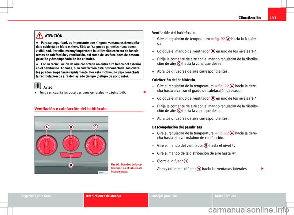 Seat Ibiza 5D 2011 Manual de instrucciones (in Spanish) 133
Climatización
ATENCIÓN
● Para su seguridad, es importante que ninguna ventana esté empaña-
da o cubierta de hielo o nieve. Sólo así se puede garantizar una buena
visibilidad. Por ello, es Seat Ibiza 5D 2011 Manual de instrucciones (in Spanish) 133
Climatización
ATENCIÓN
● Para su seguridad, es importante que ninguna ventana esté empaña-
da o cubierta de hielo o nieve. Sólo así se puede garantizar una buena
visibilidad. Por ello, es