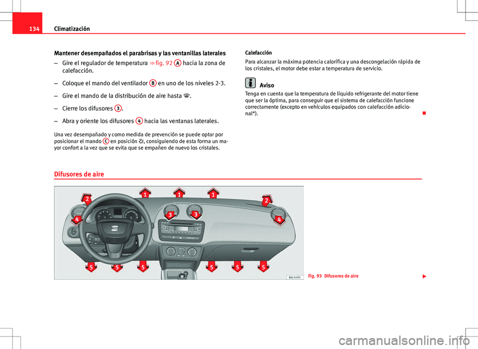 Seat Ibiza 5D 2011 Manual de instrucciones (in Spanish) 134Climatización
Mantener desempañados el parabrisas y las ventanillas laterales
–Gire el regulador de temperatura ⇒ fig. 92 A
hacia la zona de
calefacción.
– Coloque el mando del ventila Seat Ibiza 5D 2011 Manual de instrucciones (in Spanish) 134Climatización
Mantener desempañados el parabrisas y las ventanillas laterales
–Gire el regulador de temperatura ⇒ fig. 92 A
hacia la zona de
calefacción.
– Coloque el mando del ventila