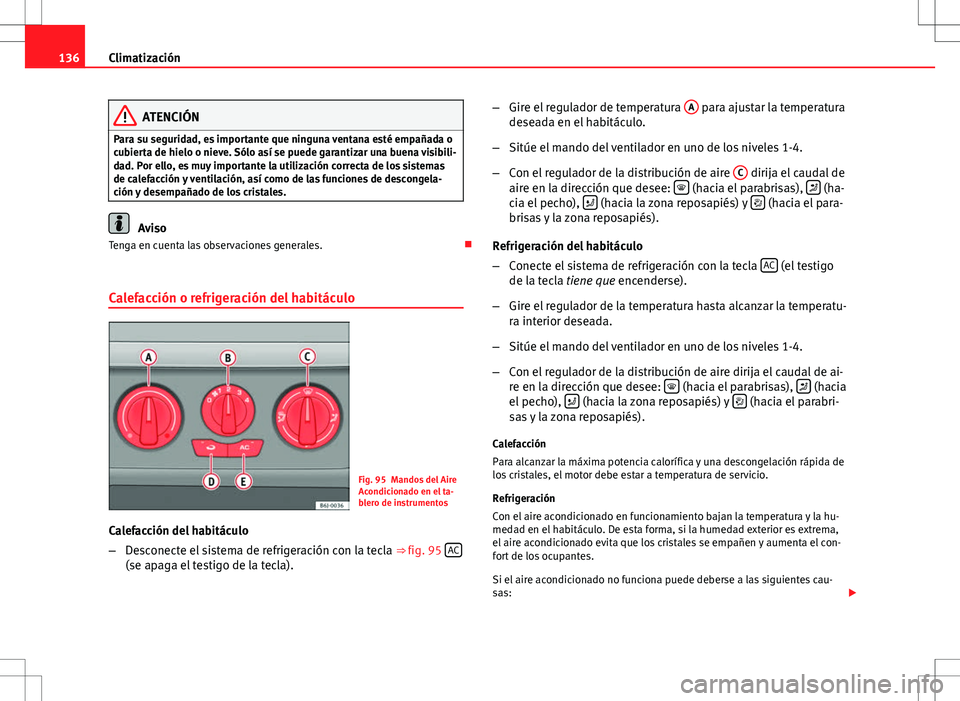 Seat Ibiza 5D 2011 Manual de instrucciones (in Spanish) 136Climatización
ATENCIÓN
Para su seguridad, es importante que ninguna ventana esté empañada o
cubierta de hielo o nieve. Sólo así se puede garantizar una buena visibili-
dad. Por ello, es muy i Seat Ibiza 5D 2011 Manual de instrucciones (in Spanish) 136Climatización
ATENCIÓN
Para su seguridad, es importante que ninguna ventana esté empañada o
cubierta de hielo o nieve. Sólo así se puede garantizar una buena visibili-
dad. Por ello, es muy i