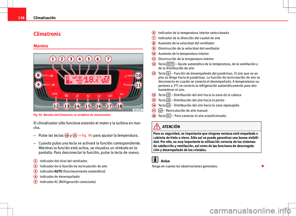 Seat Ibiza 5D 2011 Manual de instrucciones (in Spanish) 138Climatización
Climatronic
Mandos
Fig. 96 Mandos del Climatronic en el tablero de instrumentos
El climatizador sólo funciona estando el motor y la turbina en mar-
cha.
– Pulse las teclas 10
y Seat Ibiza 5D 2011 Manual de instrucciones (in Spanish) 138Climatización
Climatronic
Mandos
Fig. 96 Mandos del Climatronic en el tablero de instrumentos
El climatizador sólo funciona estando el motor y la turbina en mar-
cha.
– Pulse las teclas 10
y