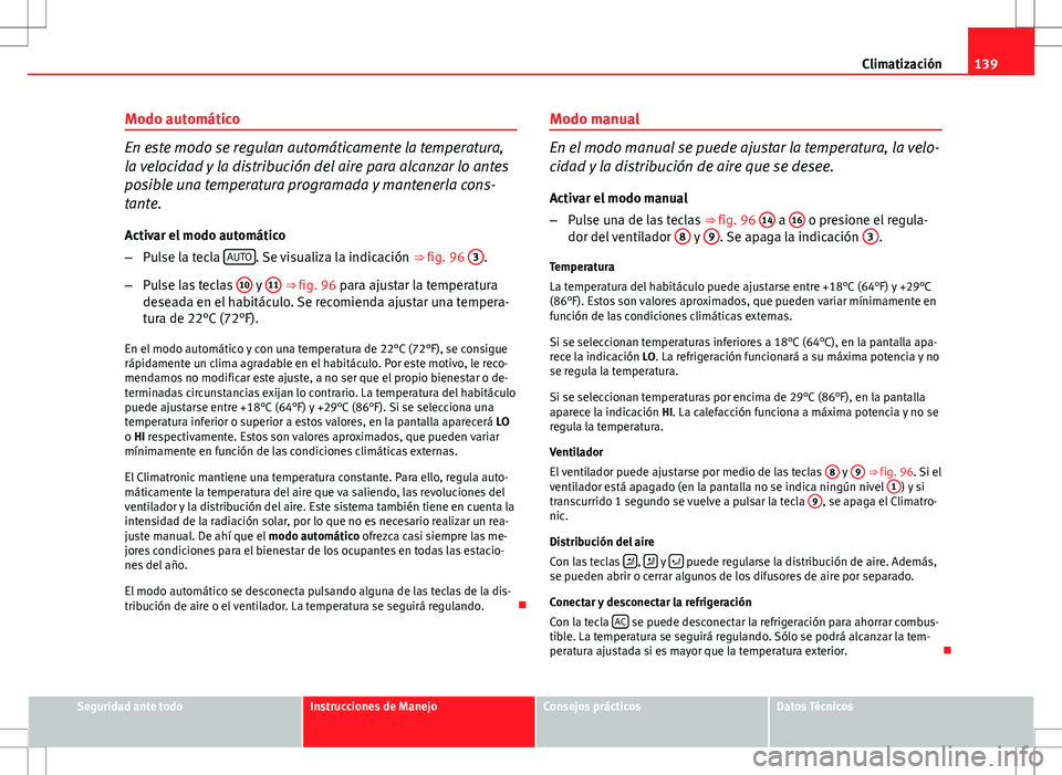 Seat Ibiza 5D 2011  Manual de instrucciones (in Spanish) 139
Climatización
Modo automático
En este modo se regulan automáticamente la temperatura,
la velocidad y la distribución del aire para alcanzar lo antes
posible una temperatura programada y manten