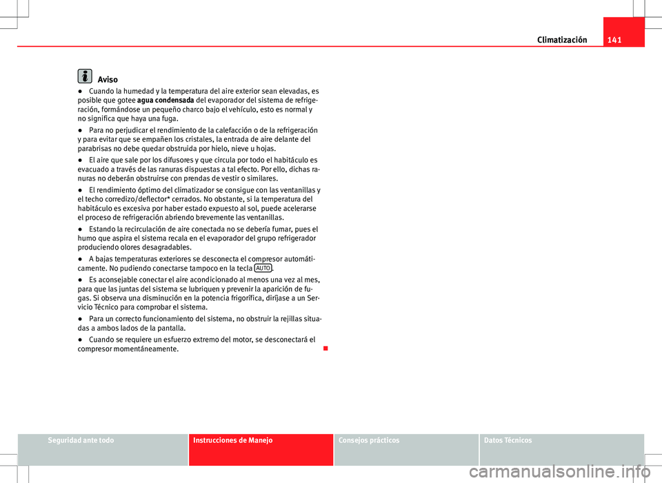 Seat Ibiza 5D 2011  Manual de instrucciones (in Spanish) 141
Climatización
Aviso
● Cuando la humedad y la temperatura del aire exterior sean elevadas, es
posible que gotee agua condensada del evaporador del sistema de refrige-
ración, formándose un peq