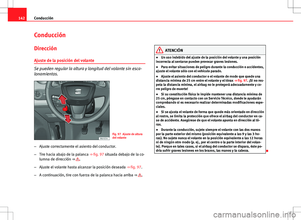 Seat Ibiza 5D 2011  Manual de instrucciones (in Spanish) 142Conducción
Conducción
Dirección
Ajuste de la posición del volante
Se pueden regular la altura y longitud del volante sin esca-
lonamientos.
Fig. 97 Ajuste de altura
del volante
– Ajuste corre