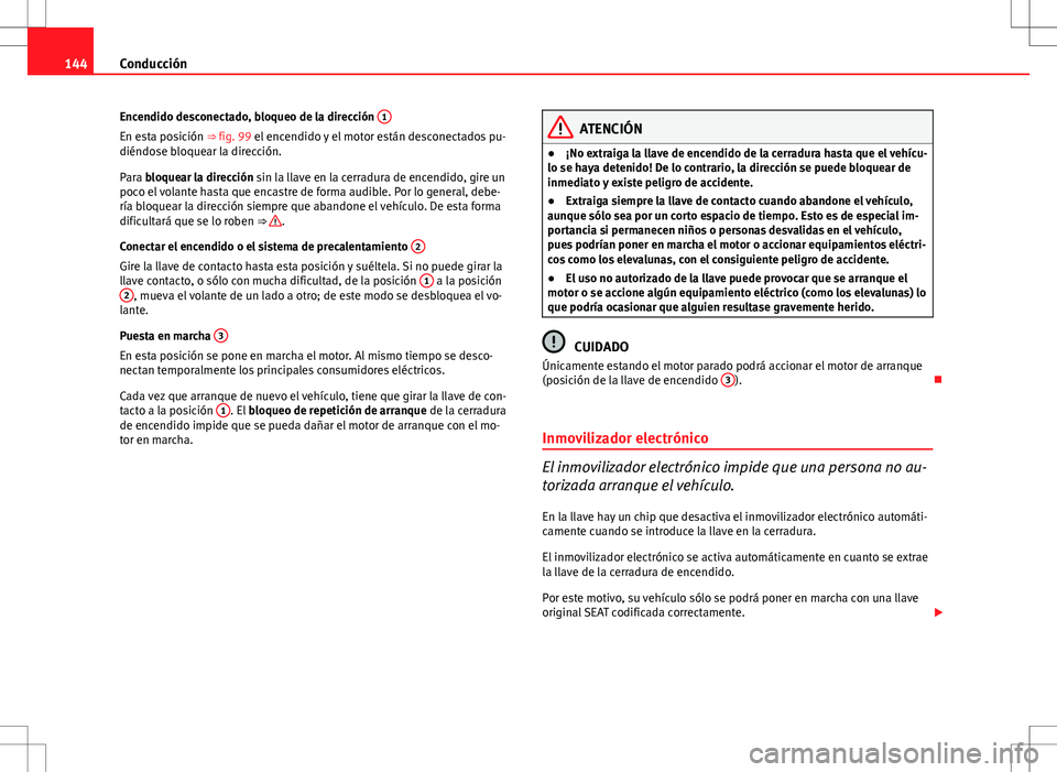 Seat Ibiza 5D 2011  Manual de instrucciones (in Spanish) 144Conducción
Encendido desconectado, bloqueo de la dirección  1
En esta posición ⇒ fig. 99 el encendido y el motor están desconectados pu-
diéndose bloquear la dirección.
Para bloquear la d