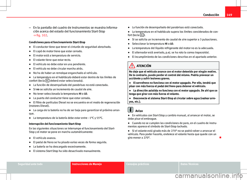 Seat Ibiza 5D 2010 Manual de instrucciones (in Spanish) 149
Conducción
– En la pantalla del cuadro de instrumentos se muestra informa-
ción acerca del estado del funcionamiento Start-Stop
⇒ fig. 102.
Condiciones para el funcionamiento Start-Stop
Seat Ibiza 5D 2010 Manual de instrucciones (in Spanish) 149
Conducción
– En la pantalla del cuadro de instrumentos se muestra informa-
ción acerca del estado del funcionamiento Start-Stop
⇒ fig. 102.
Condiciones para el funcionamiento Start-Stop