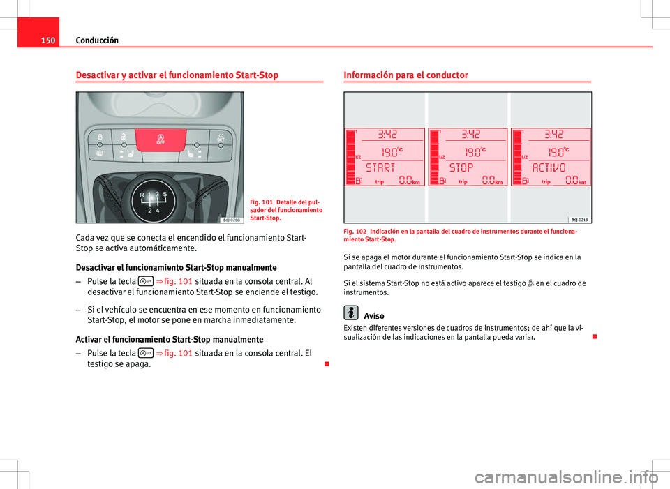 Seat Ibiza 5D 2010 Manual de instrucciones (in Spanish) 150Conducción
Desactivar y activar el funcionamiento Start-Stop
Fig. 101 Detalle del pul-
sador del funcionamiento
Start-Stop.
Cada vez que se conecta el encendido el funcionamiento Start-
Stop se ac Seat Ibiza 5D 2010 Manual de instrucciones (in Spanish) 150Conducción
Desactivar y activar el funcionamiento Start-Stop
Fig. 101 Detalle del pul-
sador del funcionamiento
Start-Stop.
Cada vez que se conecta el encendido el funcionamiento Start-
Stop se ac