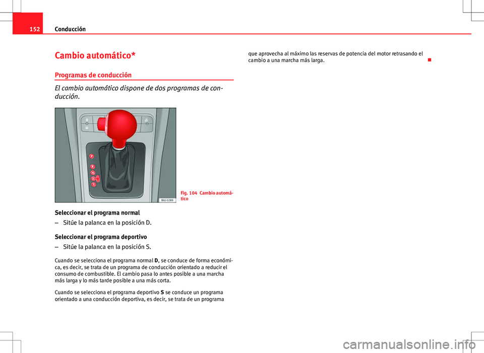 Seat Ibiza 5D 2011 Manual de instrucciones (in Spanish) 152Conducción
Cambio automático*
Programas de conducción
El cambio automático dispone de dos programas de con-
ducción.
Fig. 104 Cambio automá-
tico
Seleccionar el programa normal
– Sitúe la Seat Ibiza 5D 2011 Manual de instrucciones (in Spanish) 152Conducción
Cambio automático*
Programas de conducción
El cambio automático dispone de dos programas de con-
ducción.
Fig. 104 Cambio automá-
tico
Seleccionar el programa normal
– Sitúe la