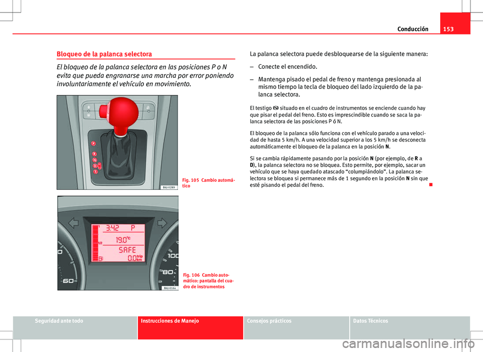 Seat Ibiza 5D 2011 Manual de instrucciones (in Spanish) 153
Conducción
Bloqueo de la palanca selectora
El bloqueo de la palanca selectora en las posiciones P o N
evita que pueda engranarse una marcha por error poniendo
involuntariamente el vehículo en mo Seat Ibiza 5D 2011 Manual de instrucciones (in Spanish) 153
Conducción
Bloqueo de la palanca selectora
El bloqueo de la palanca selectora en las posiciones P o N
evita que pueda engranarse una marcha por error poniendo
involuntariamente el vehículo en mo