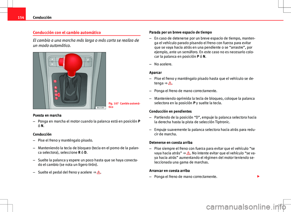 Seat Ibiza 5D 2011 Manual de instrucciones (in Spanish) 154Conducción
Conducción con el cambio automático
El cambio a una marcha más larga o más corta se realiza de
un modo automático.
Fig. 107 Cambio automá-
tico
Puesta en marcha
– Ponga en march Seat Ibiza 5D 2011 Manual de instrucciones (in Spanish) 154Conducción
Conducción con el cambio automático
El cambio a una marcha más larga o más corta se realiza de
un modo automático.
Fig. 107 Cambio automá-
tico
Puesta en marcha
– Ponga en march
