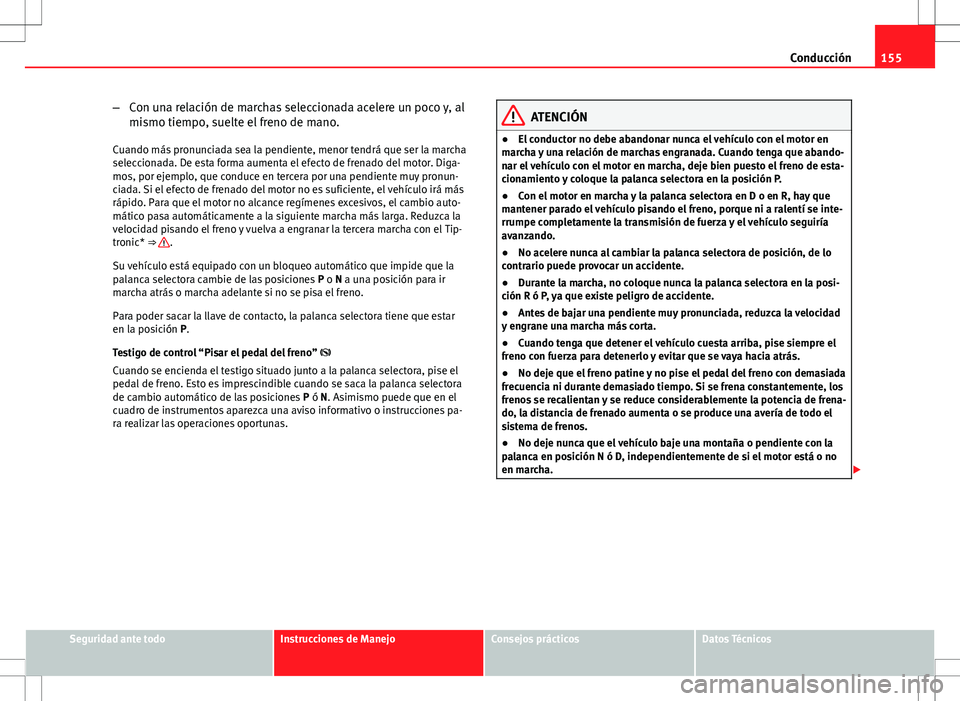 Seat Ibiza 5D 2011 Manual de instrucciones (in Spanish) 155
Conducción
– Con una relación de marchas seleccionada acelere un poco y, al
mismo tiempo, suelte el freno de mano.
Cuando más pronunciada sea la pendiente, menor tendrá que ser la marcha
sel Seat Ibiza 5D 2011 Manual de instrucciones (in Spanish) 155
Conducción
– Con una relación de marchas seleccionada acelere un poco y, al
mismo tiempo, suelte el freno de mano.
Cuando más pronunciada sea la pendiente, menor tendrá que ser la marcha
sel
