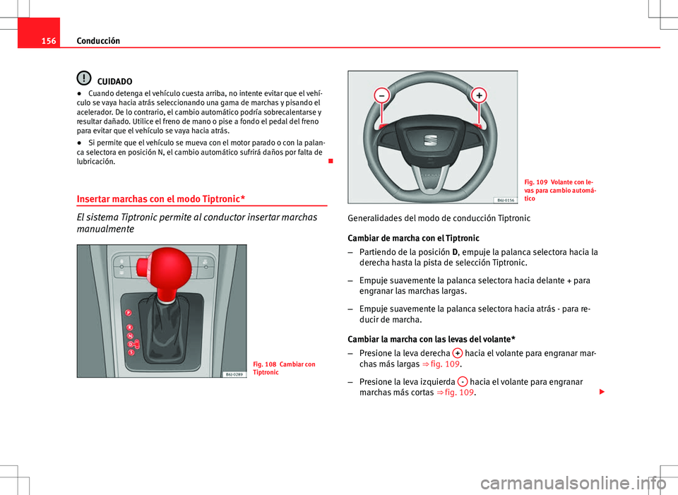 Seat Ibiza 5D 2011 Manual de instrucciones (in Spanish) 156Conducción
CUIDADO
● Cuando detenga el vehículo cuesta arriba, no intente evitar que el vehí-
culo se vaya hacia atrás seleccionando una gama de marchas y pisando el
acelerador. De lo contrar Seat Ibiza 5D 2011 Manual de instrucciones (in Spanish) 156Conducción
CUIDADO
● Cuando detenga el vehículo cuesta arriba, no intente evitar que el vehí-
culo se vaya hacia atrás seleccionando una gama de marchas y pisando el
acelerador. De lo contrar