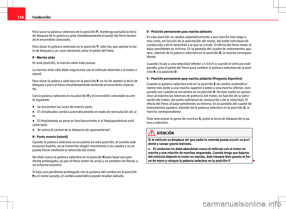 Seat Ibiza 5D 2011 Manual de instrucciones (in Spanish) 158Conducción
Para sacar la palanca selectora de la posición P, mantenga pulsada la tecla
de bloqueo de la palanca y pise simultáneamente el pedal del freno tenien-
do el encendido conectado.
Para Seat Ibiza 5D 2011 Manual de instrucciones (in Spanish) 158Conducción
Para sacar la palanca selectora de la posición P, mantenga pulsada la tecla
de bloqueo de la palanca y pise simultáneamente el pedal del freno tenien-
do el encendido conectado.
Para