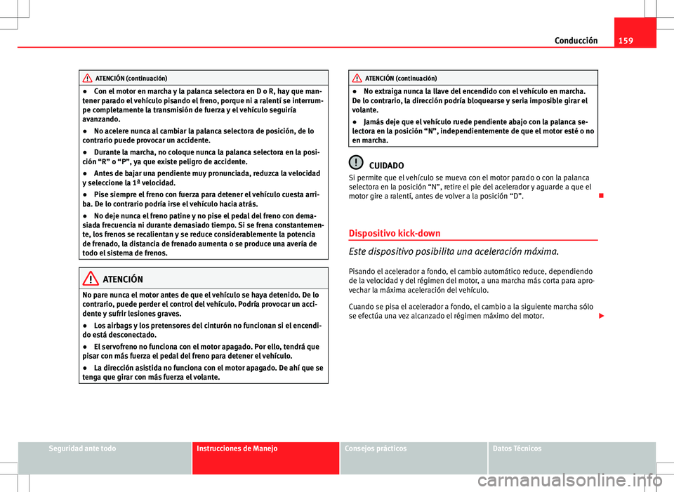 Seat Ibiza 5D 2011 Manual de instrucciones (in Spanish) 159
Conducción
ATENCIÓN (continuación)
● Con el motor en marcha y la palanca selectora en D o R, hay que man-
tener parado el vehículo pisando el freno, porque ni a ralentí se interrum-
pe comp Seat Ibiza 5D 2011 Manual de instrucciones (in Spanish) 159
Conducción
ATENCIÓN (continuación)
● Con el motor en marcha y la palanca selectora en D o R, hay que man-
tener parado el vehículo pisando el freno, porque ni a ralentí se interrum-
pe comp