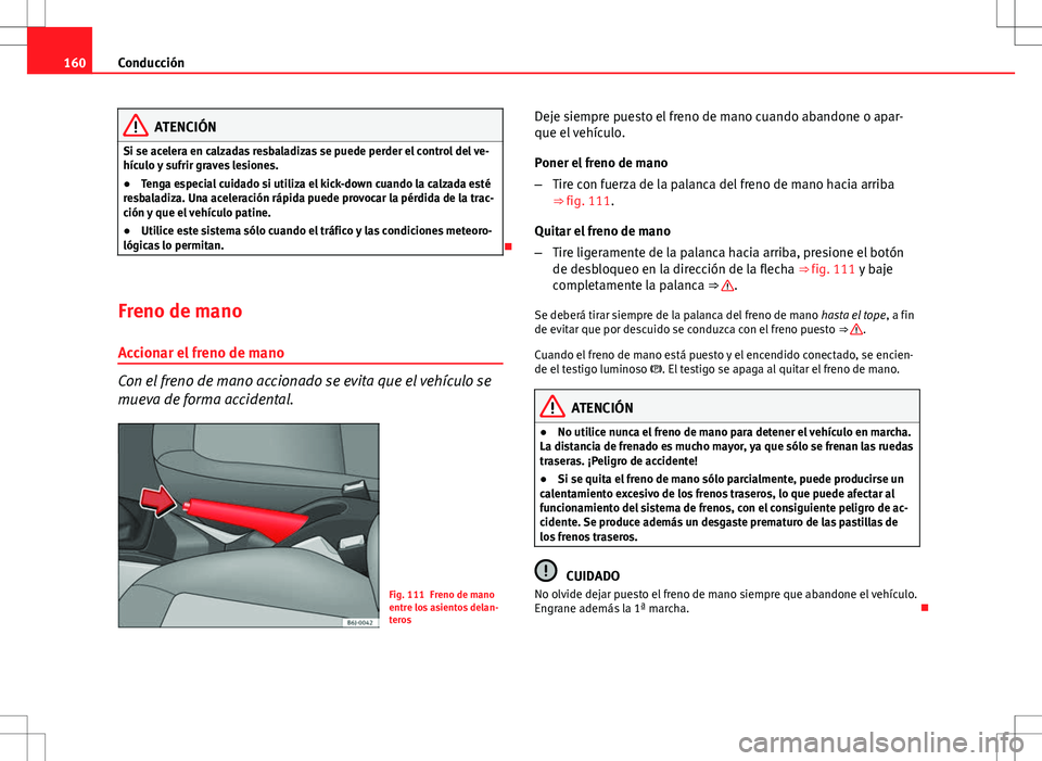 Seat Ibiza 5D 2011 Manual de instrucciones (in Spanish) 160Conducción
ATENCIÓN
Si se acelera en calzadas resbaladizas se puede perder el control del ve-
hículo y sufrir graves lesiones.
● Tenga especial cuidado si utiliza el kick-down cuando la calzad Seat Ibiza 5D 2011 Manual de instrucciones (in Spanish) 160Conducción
ATENCIÓN
Si se acelera en calzadas resbaladizas se puede perder el control del ve-
hículo y sufrir graves lesiones.
● Tenga especial cuidado si utiliza el kick-down cuando la calzad