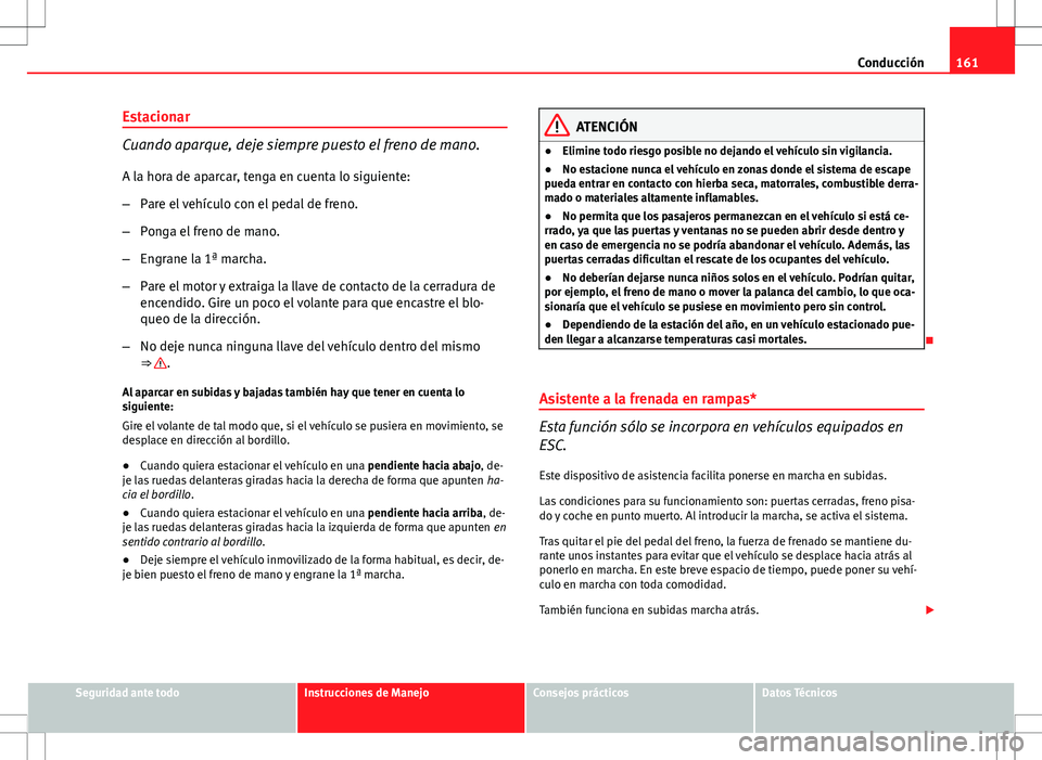 Seat Ibiza 5D 2011 Manual de instrucciones (in Spanish) 161
Conducción
Estacionar
Cuando aparque, deje siempre puesto el freno de mano.
A la hora de aparcar, tenga en cuenta lo siguiente:
– Pare el vehículo con el pedal de freno.
– Ponga el freno de Seat Ibiza 5D 2011 Manual de instrucciones (in Spanish) 161
Conducción
Estacionar
Cuando aparque, deje siempre puesto el freno de mano.
A la hora de aparcar, tenga en cuenta lo siguiente:
– Pare el vehículo con el pedal de freno.
– Ponga el freno de